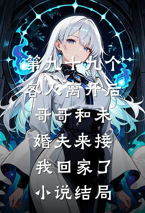 第九十九个客人离开后，哥哥和未婚夫来接我回家了小说结局