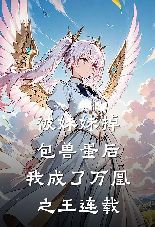 被妹妹掉包兽蛋后，我成了万凰之王连载