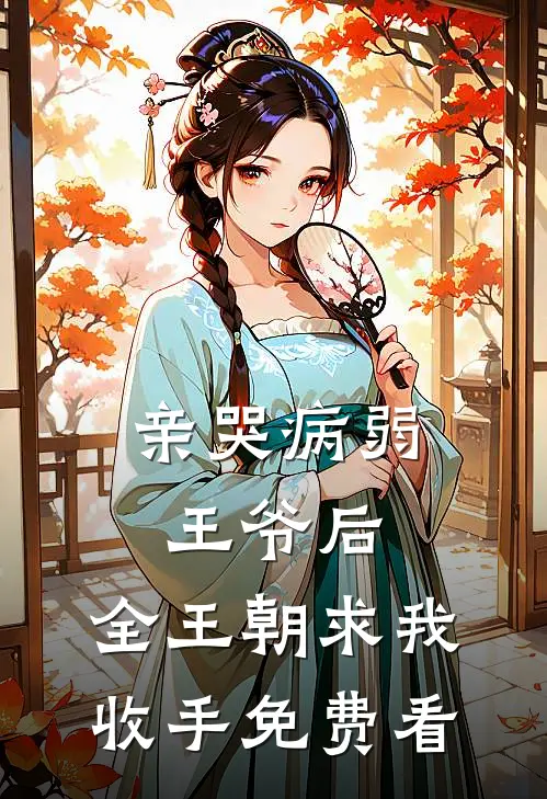 亲哭病弱王爷后，全王朝求我收手免费看