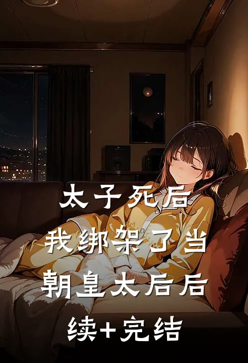 太子死后，我绑架了当朝皇太后后续+完结