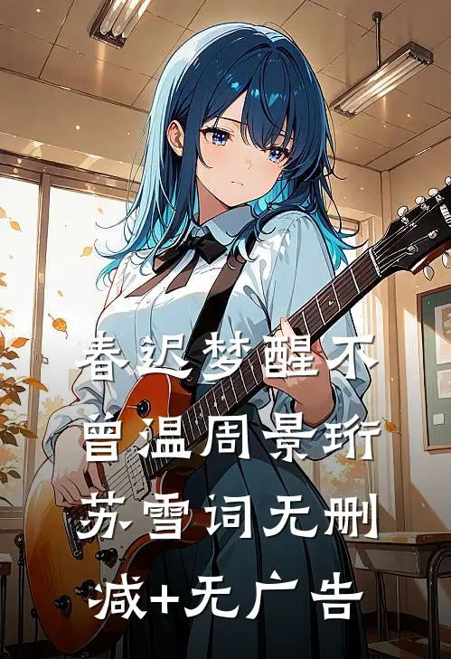 春迟梦醒不曾温周景珩苏雪词无删减+无广告