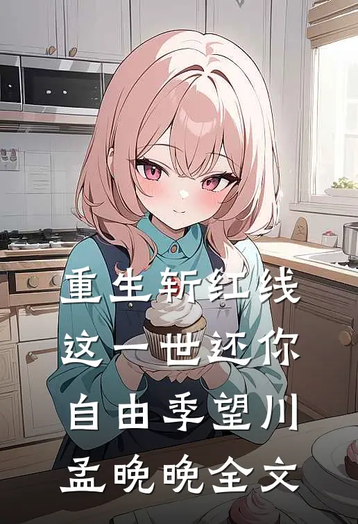 重生斩红线：这一世还你自由季望川孟晚晚全文