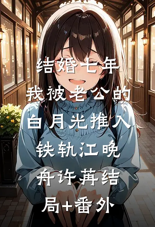 结婚七年，我被老公的白月光推入铁轨江晚舟许苒结局+番外