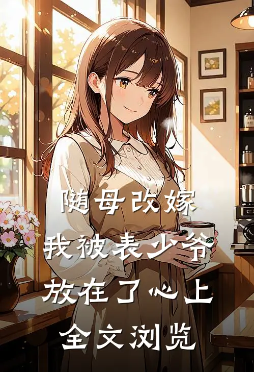 随母改嫁，我被表少爷放在了心上全文浏览