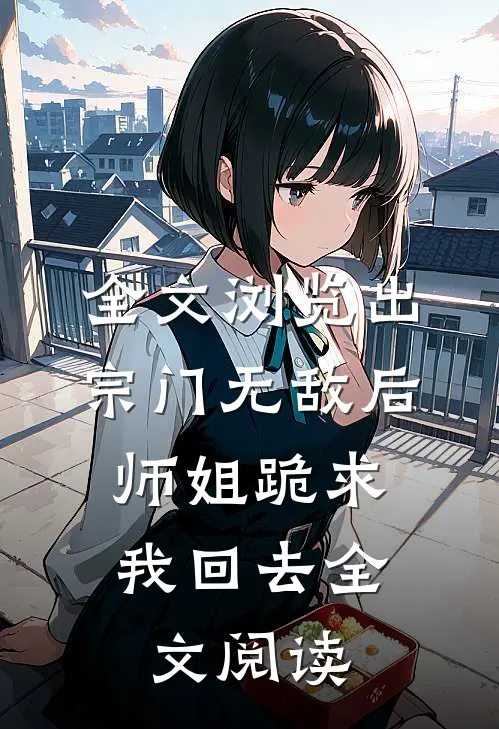 全文浏览出宗门无敌后,师姐跪求我回去全文阅读