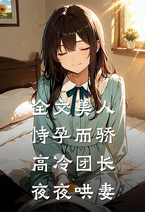 全文美人恃孕而骄，高冷团长夜夜哄妻
