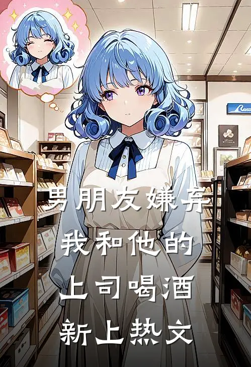 男朋友嫌弃我和他的上司喝酒新上热文