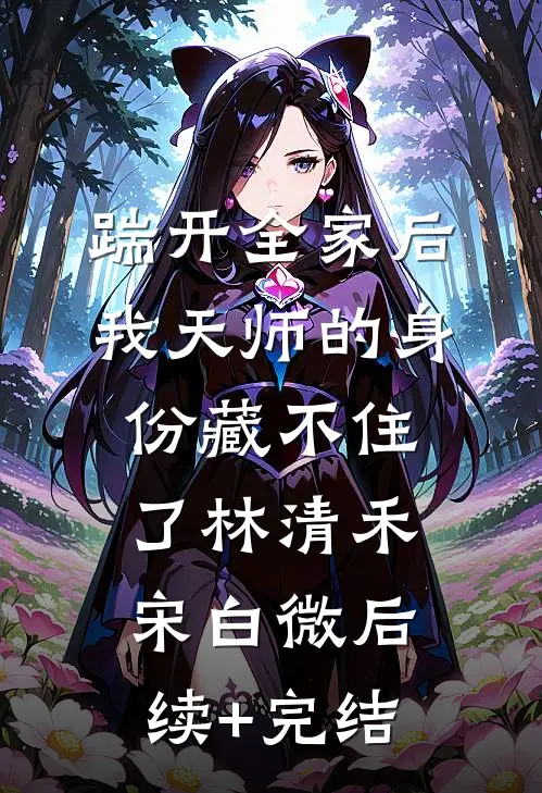 踹开全家后，我天师的身份藏不住了林清禾宋白微后续+完结