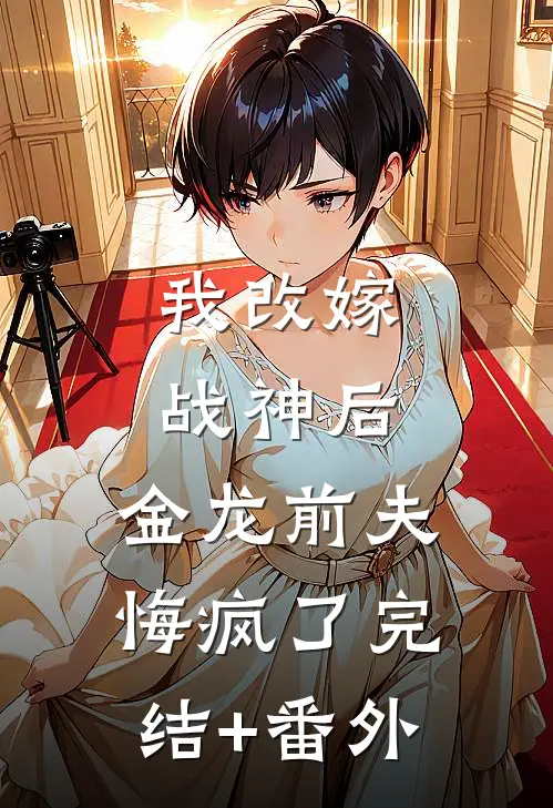 我改嫁战神后，金龙前夫悔疯了完结+番外