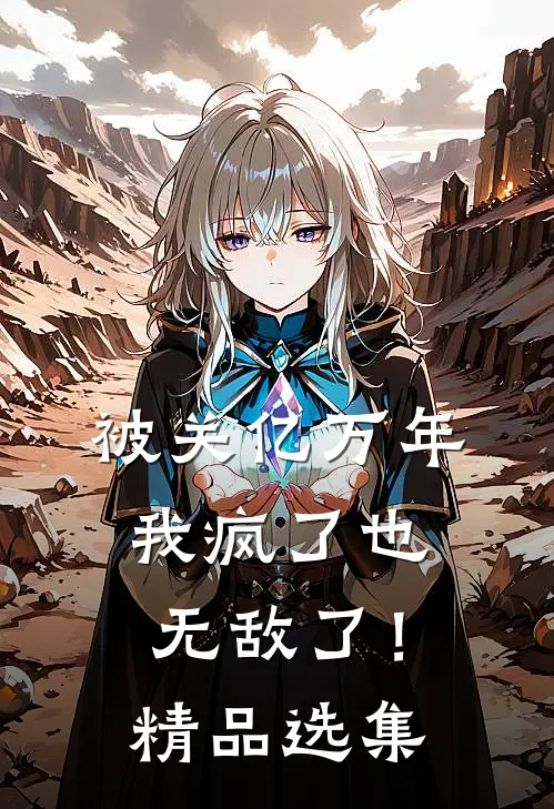 被关亿万年，我疯了也无敌了！精品选集