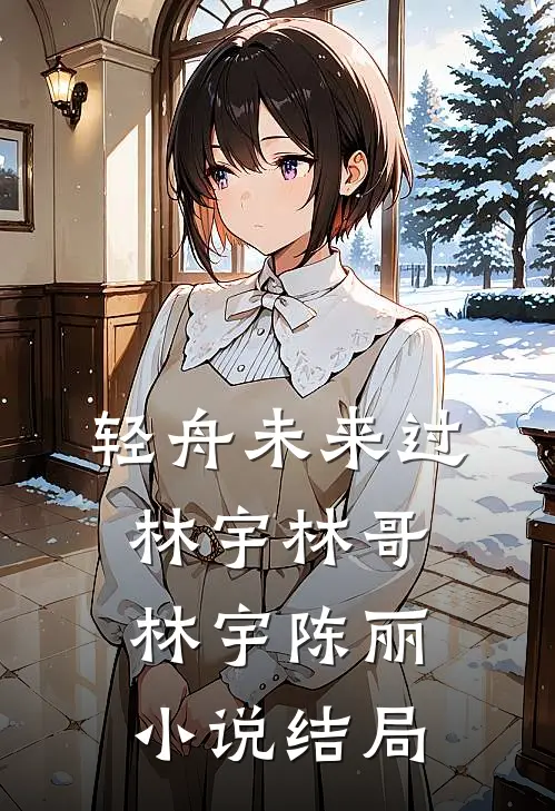 轻舟未来过林宇林哥林宇陈丽小说结局