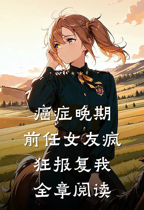 癌症晚期，前任女友疯狂报复我全章阅读
