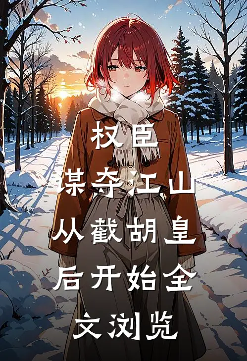 权臣：谋夺江山，从截胡皇后开始全文浏览