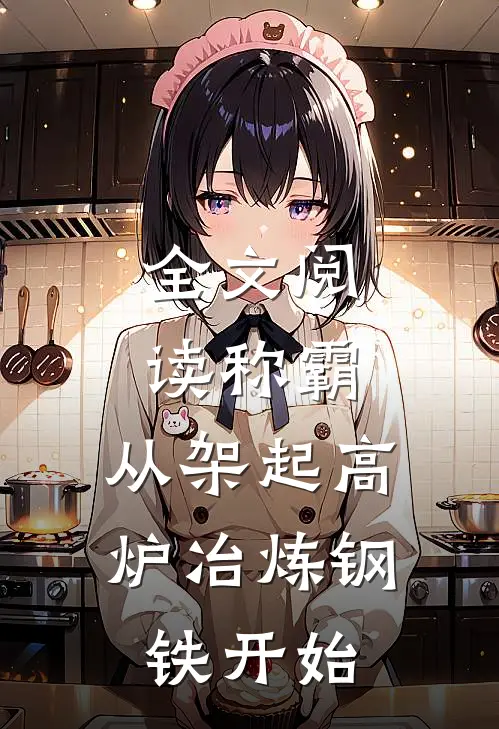 全文阅读称霸：从架起高炉冶炼钢铁开始