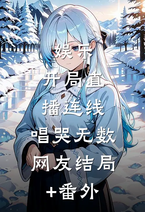 娱乐：开局直播连线，唱哭无数网友结局+番外