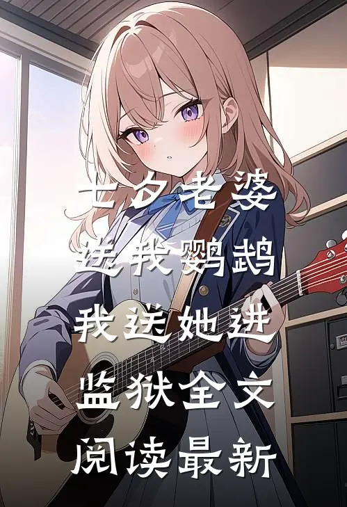 七夕老婆送我鹦鹉,我送她进监狱全文阅读最新章节