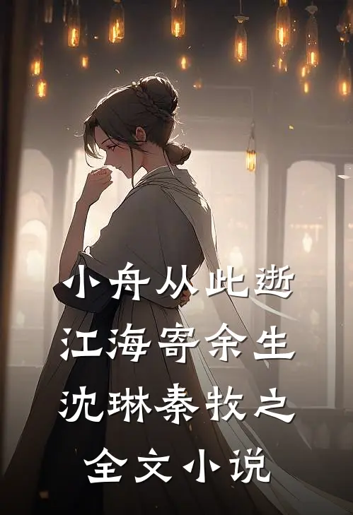 小舟从此逝，江海寄余生沈琳秦牧之全文小说