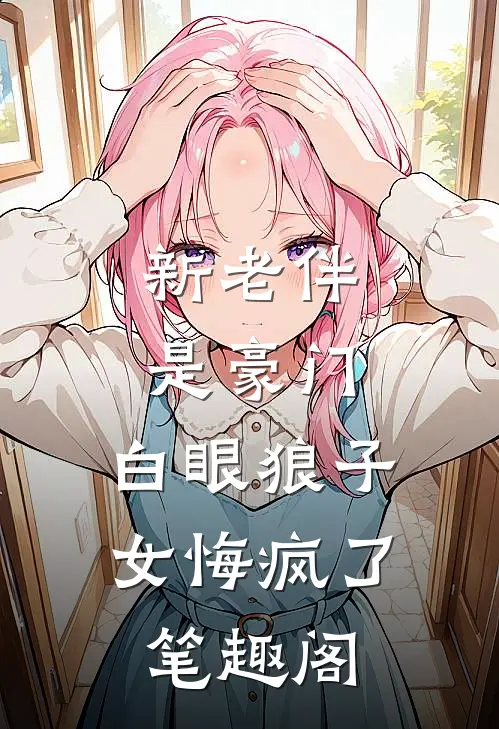 新老伴是豪门，白眼狼子女悔疯了笔趣阁
