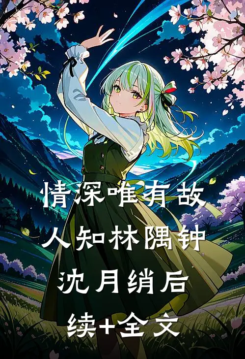 情深唯有故人知林隅钟沈月绡后续+全文
