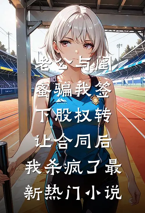老公与闺蜜骗我签下股权转让合同后，我杀疯了最新热门小说