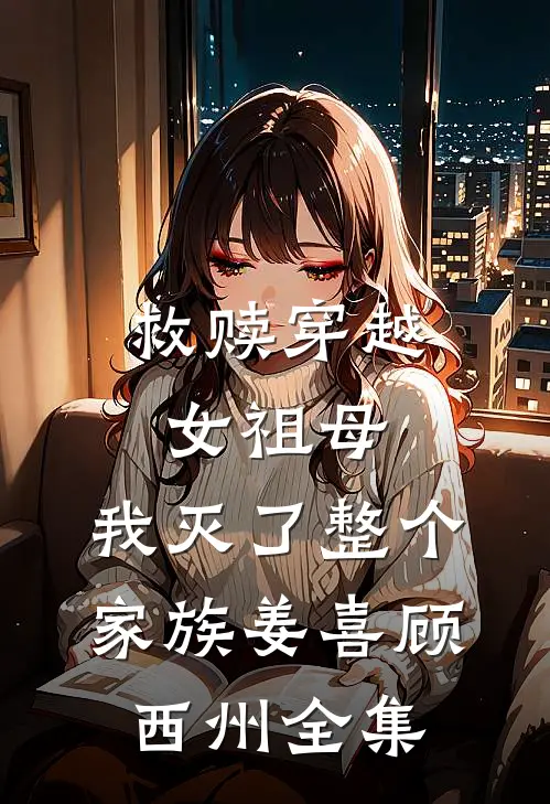 救赎穿越女祖母，我灭了整个家族姜喜顾西州全集