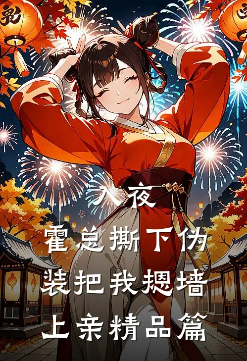 入夜，霍总撕下伪装把我摁墙上亲精品篇