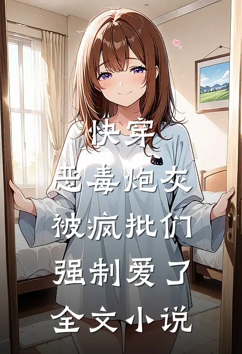 快穿：恶毒炮灰被疯批们强制爱了全文小说