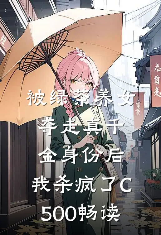 被绿茶养女夺走真千金身份后，我杀疯了C500畅读