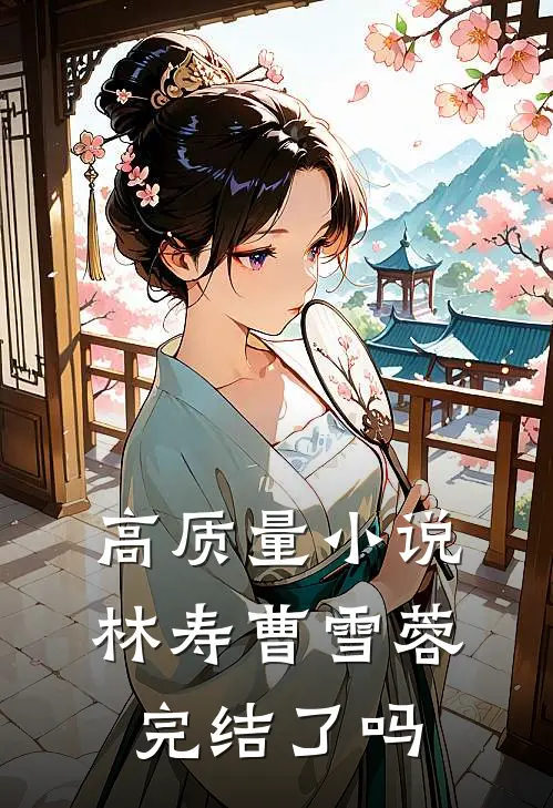 高质量小说林寿曹雪蓉完结了吗