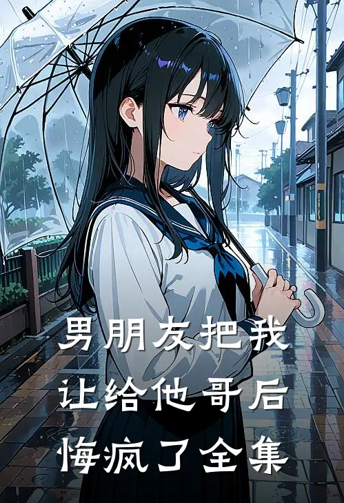 男朋友把我让给他哥后，悔疯了全集