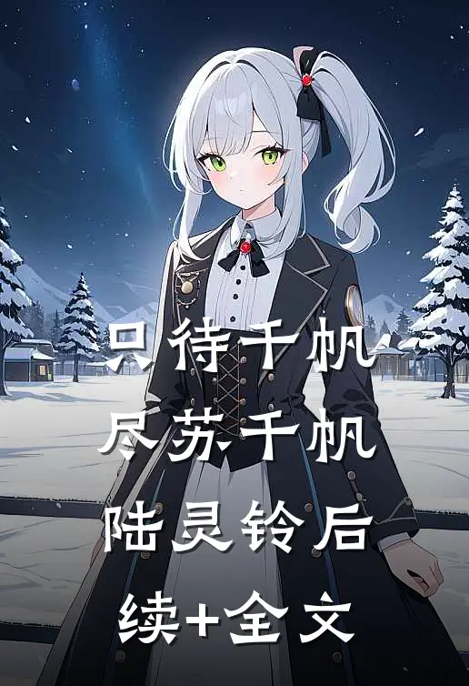 只待千帆尽苏千帆陆灵铃后续+全文
