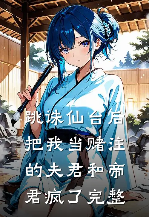 跳诛仙台后，把我当赌注的夫君和帝君疯了完整