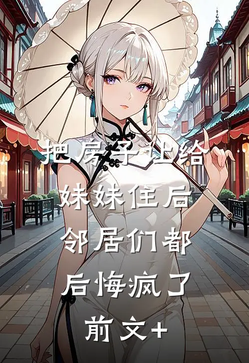 把房子让给妹妹住后，邻居们都后悔疯了前文+