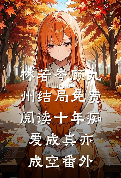 林若岑顾九州结局免费阅读十年痴爱成真亦成空番外