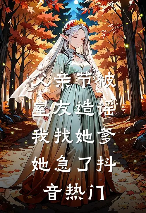 父亲节被室友造谣，我找她爹她急了抖音热门