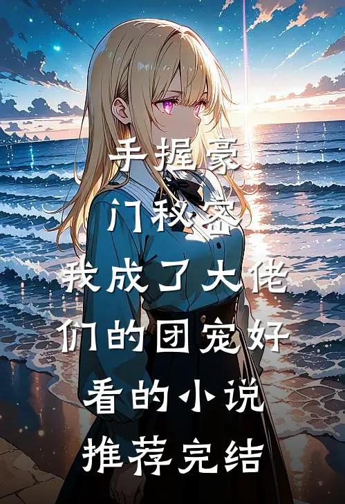 手握豪门秘密，我成了大佬们的团宠好看的小说推荐完结