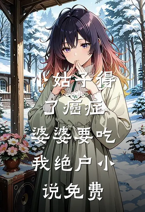 小姑子得了癌症，婆婆要吃我绝户小说免费