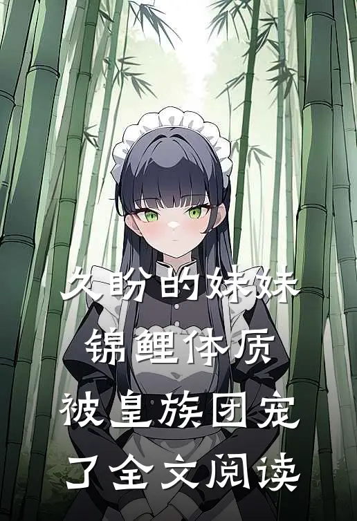 久盼的妹妹锦鲤体质，被皇族团宠了全文阅读