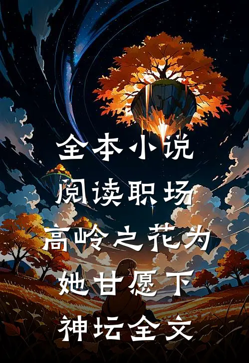 全本小说阅读职场:高岭之花为她甘愿下神坛全文