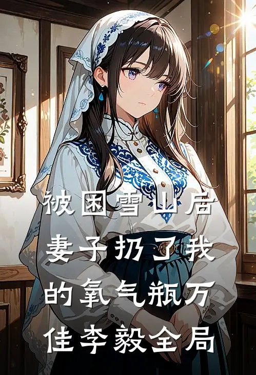被困雪山后，妻子扔了我的氧气瓶万佳李毅全局