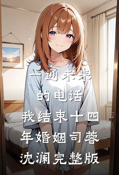 一通未来的电话，我结束十四年婚姻司蓉沈澜完整版