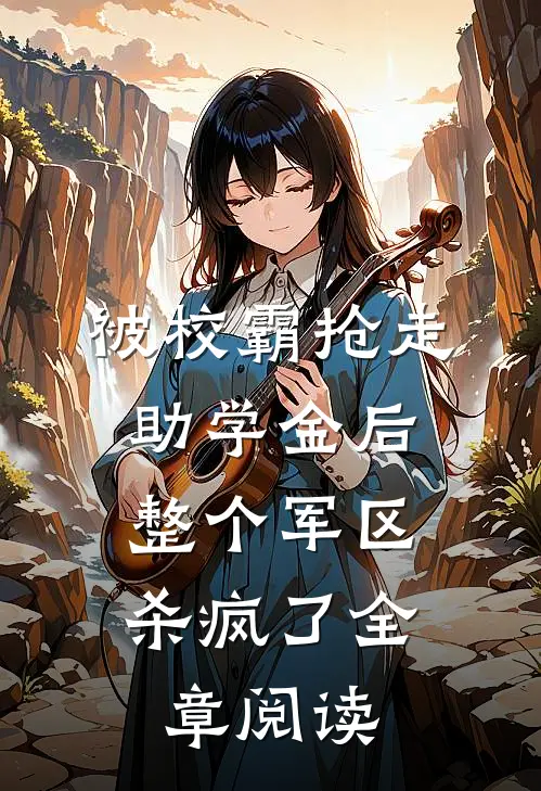 被校霸抢走助学金后，整个军区杀疯了全章阅读