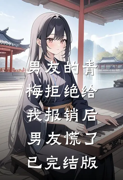 男友的青梅拒绝给我报销后，男友慌了已完结版