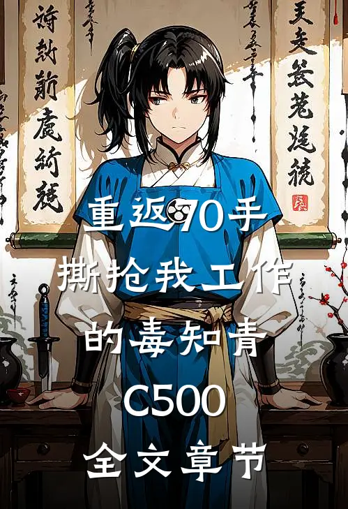 重返70手撕抢我工作的毒知青C500全文章节