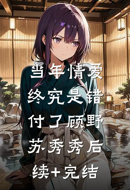 当年情爱，终究是错付了顾野苏秀秀后续+完结