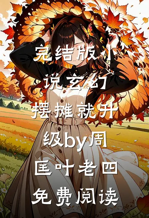 完结版小说玄幻：摆摊就升级by周匡叶老四免费阅读