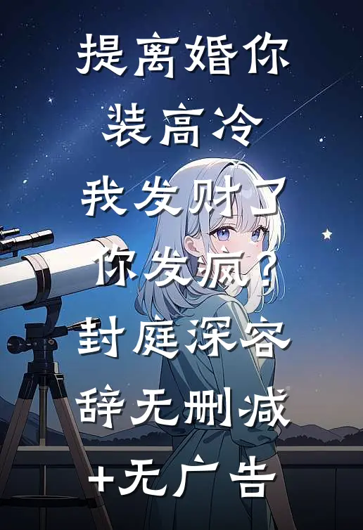 提离婚你装高冷，我发财了你发疯？封庭深容辞无删减+无广告