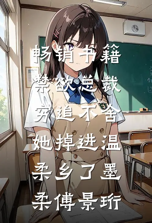 畅销书籍禁欲总裁穷追不舍，她掉进温柔乡了墨柔傅景珩