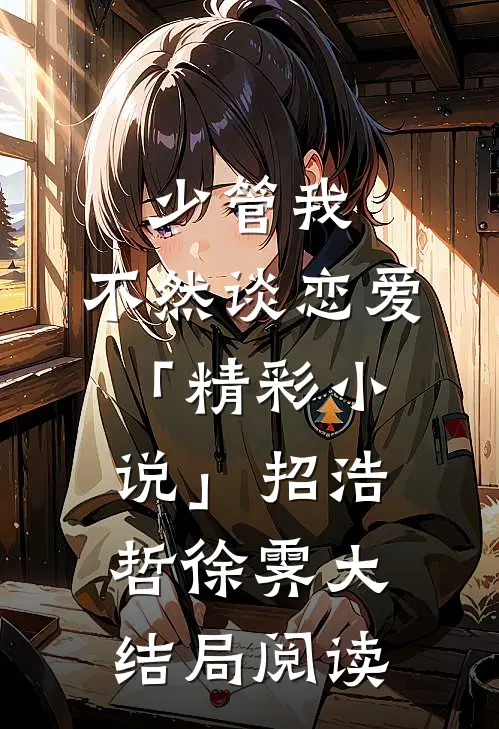 少管我，不然谈恋爱「精彩小说」招浩哲徐霁大结局阅读