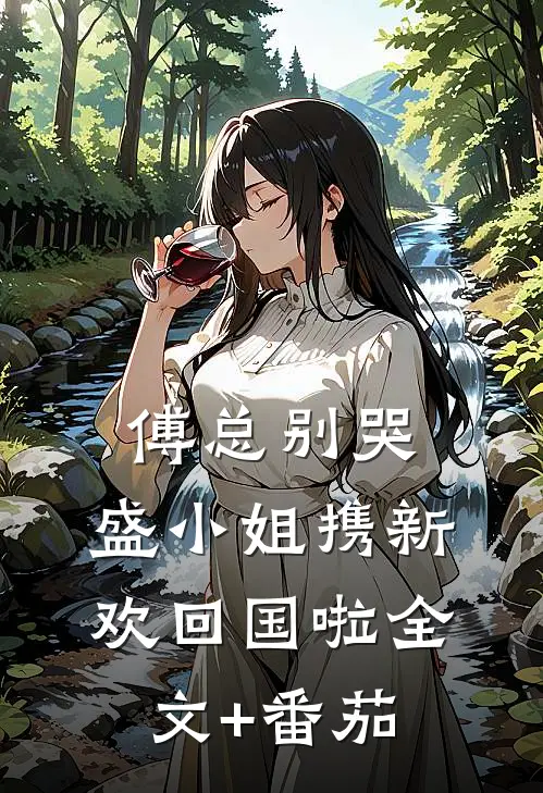傅总别哭，盛小姐携新欢回国啦全文+番茄